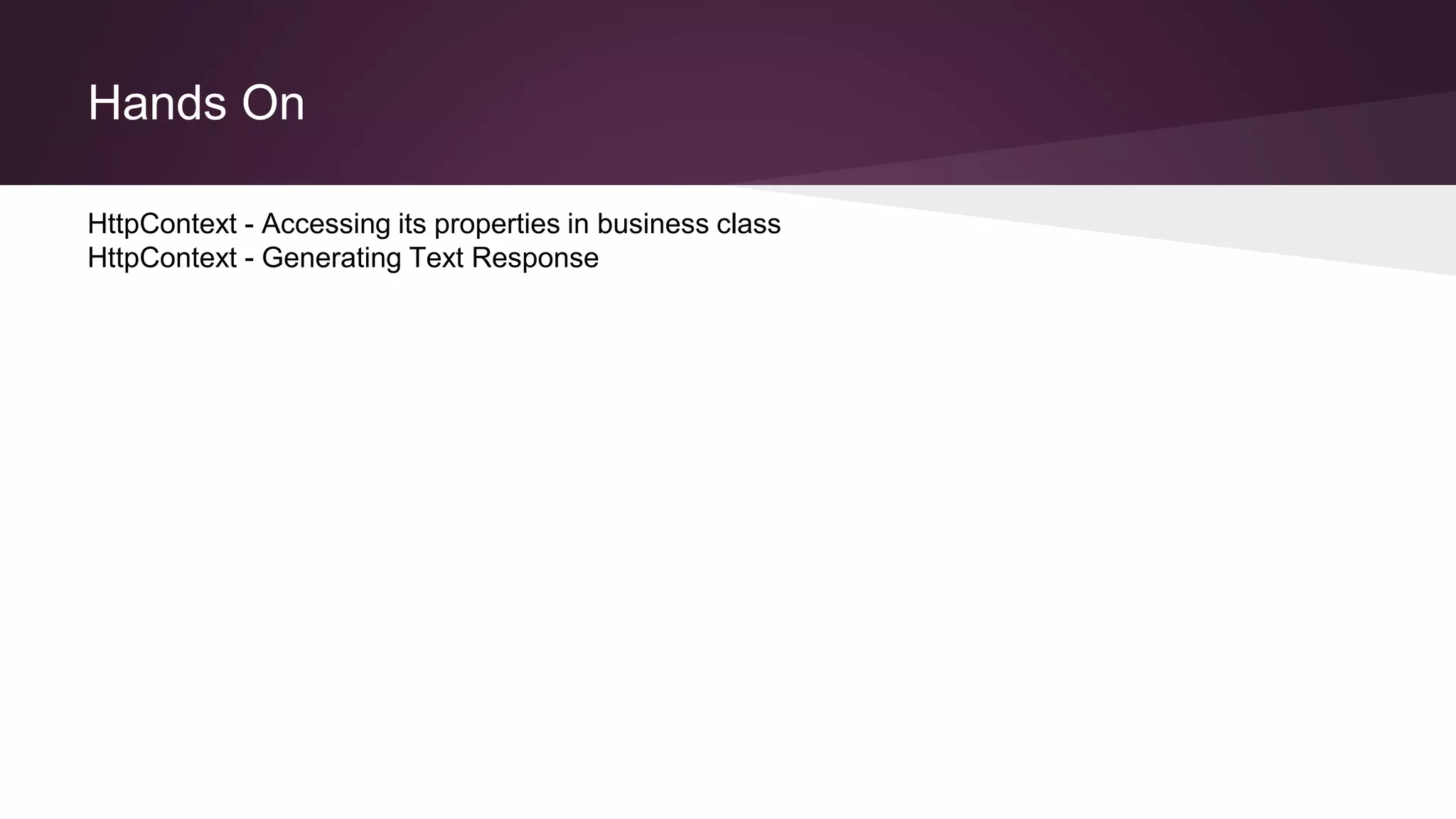 Hands On
HttpContext - Accessing its properties in business class
HttpContext - Generating Text Response
 