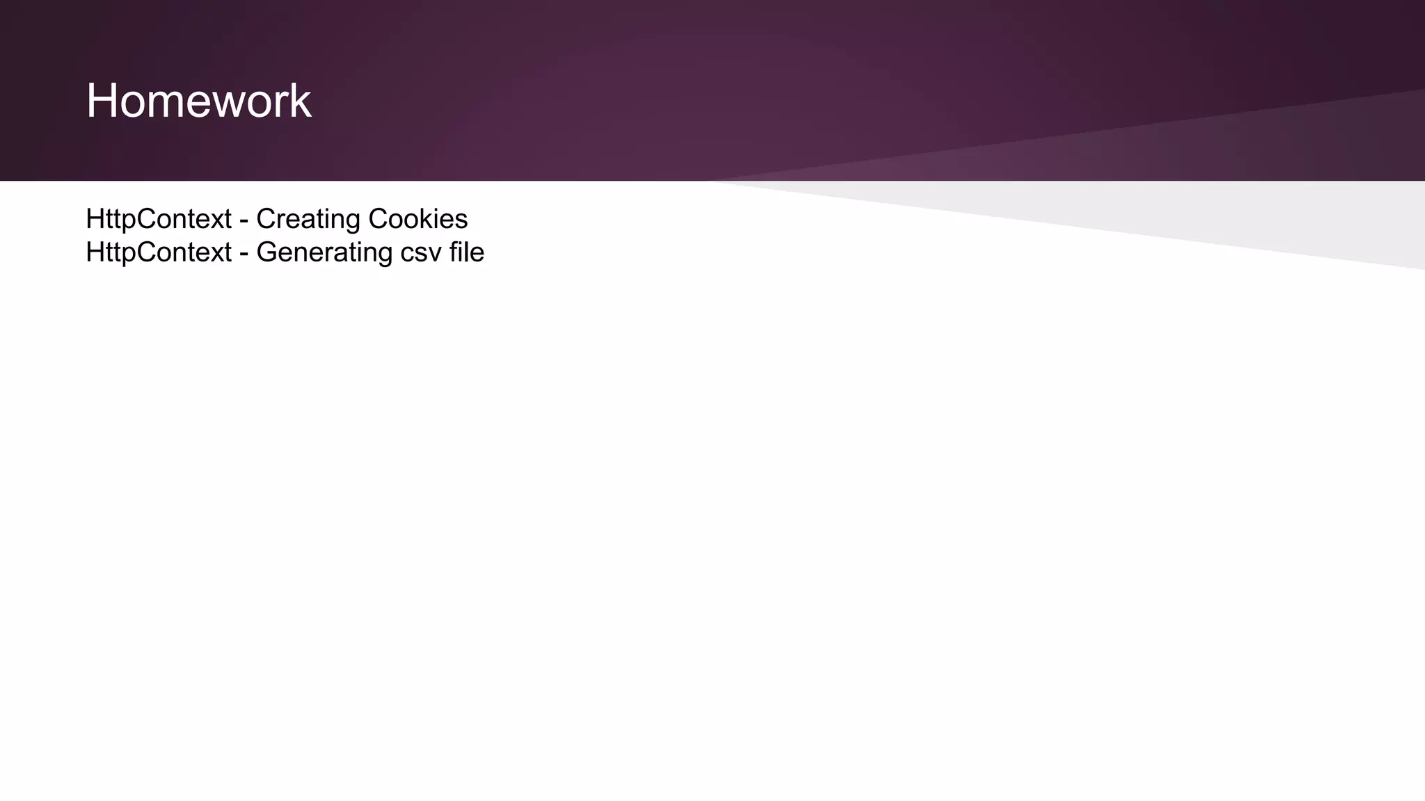 Homework
HttpContext - Creating Cookies
HttpContext - Generating csv file
 