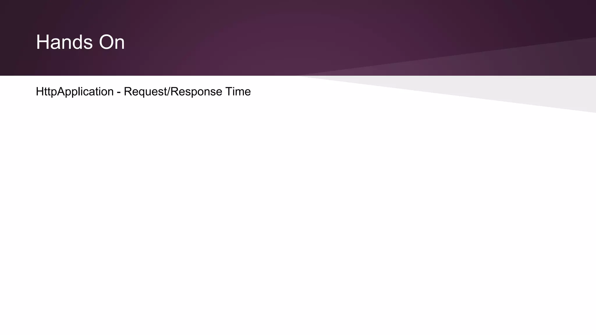 Hands On
HttpApplication - Request/Response Time
 