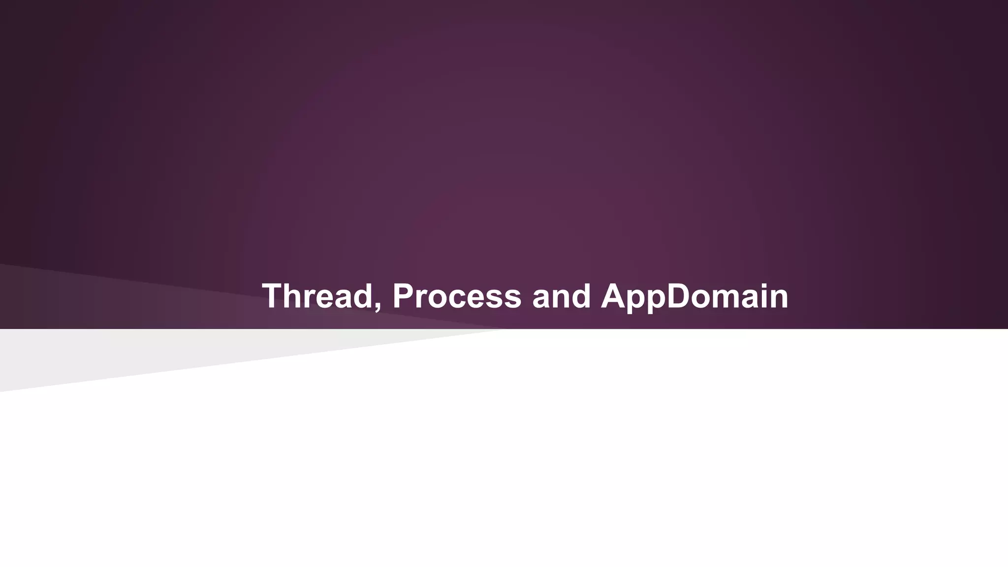 Thread, Process and AppDomain
 