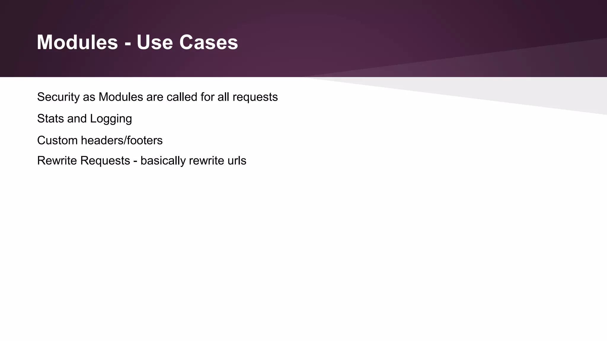 Modules - Use Cases
Custom headers/footers
Rewrite Requests - basically rewrite urls
Security as Modules are called for all requests
Stats and Logging
 