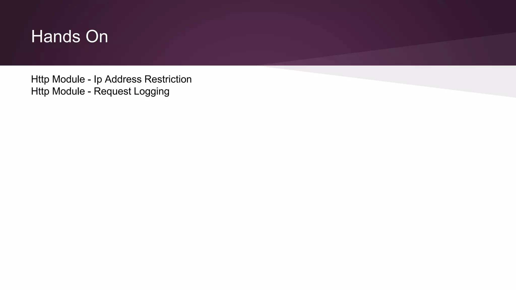 Hands On
Http Module - Ip Address Restriction
Http Module - Request Logging
 