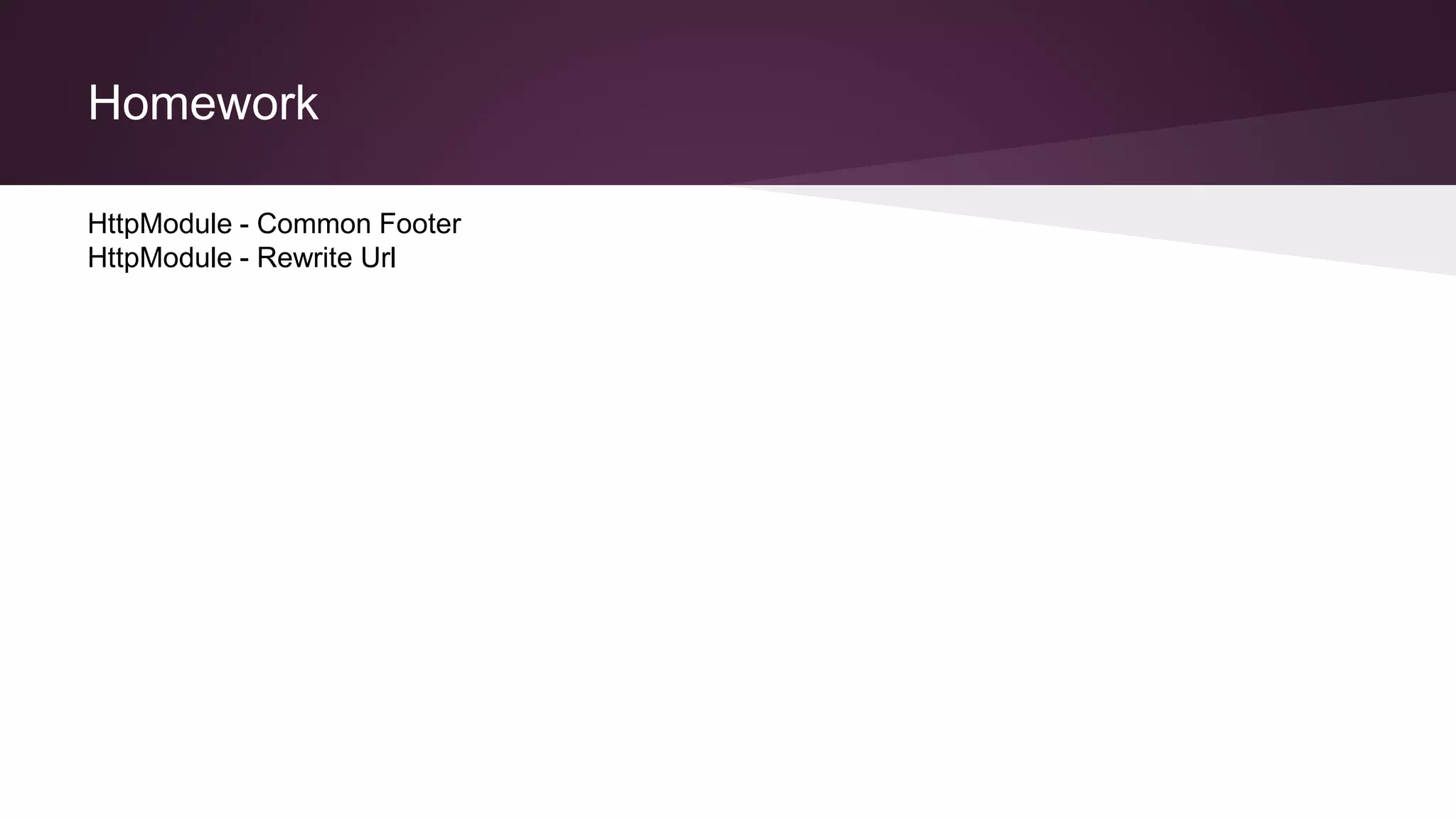 Homework
HttpModule - Common Footer
HttpModule - Rewrite Url
 