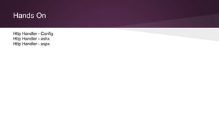 Hands On
Http Handler - Config
Http Handler - ashx
Http Handler - aspx
 
