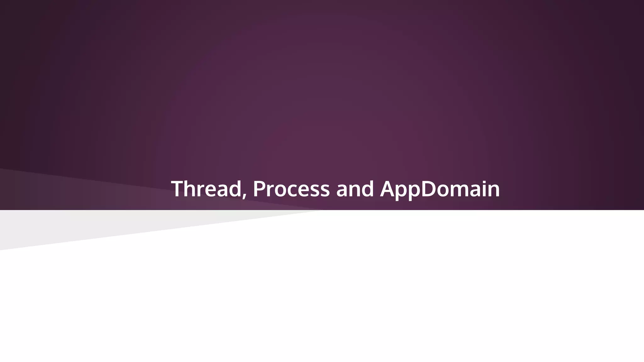 Thread, Process and AppDomain
 