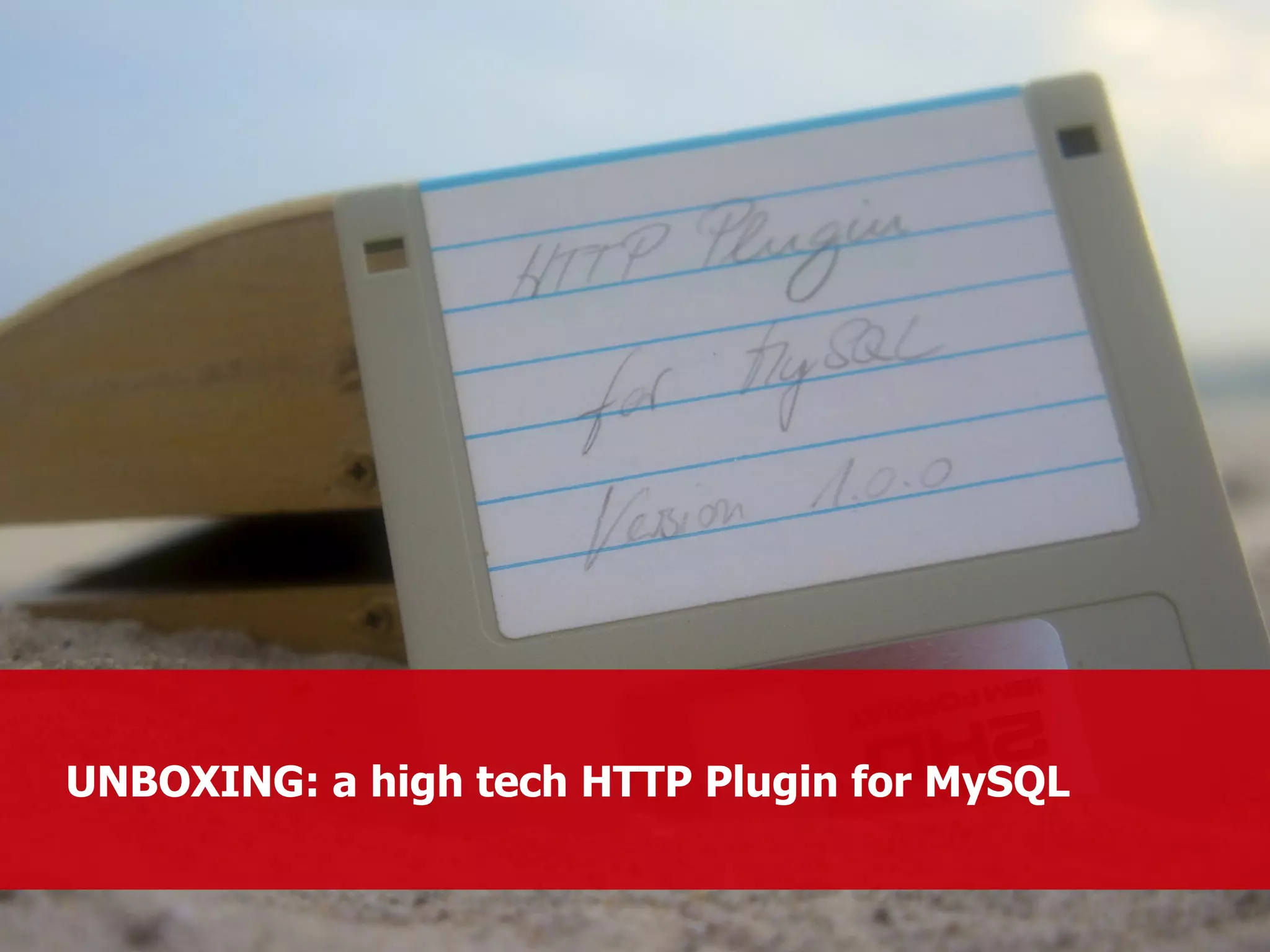 UNBOXING: a high tech H TTP Plugin for MySQL 
 