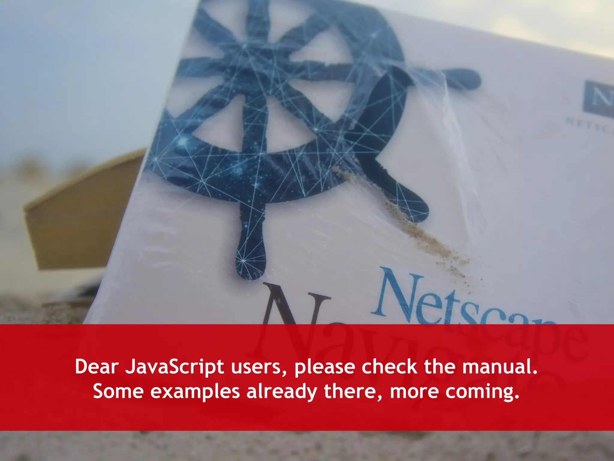 Dear JavaScript users, please check the manual. 
Some examples already there, more coming. 
 
