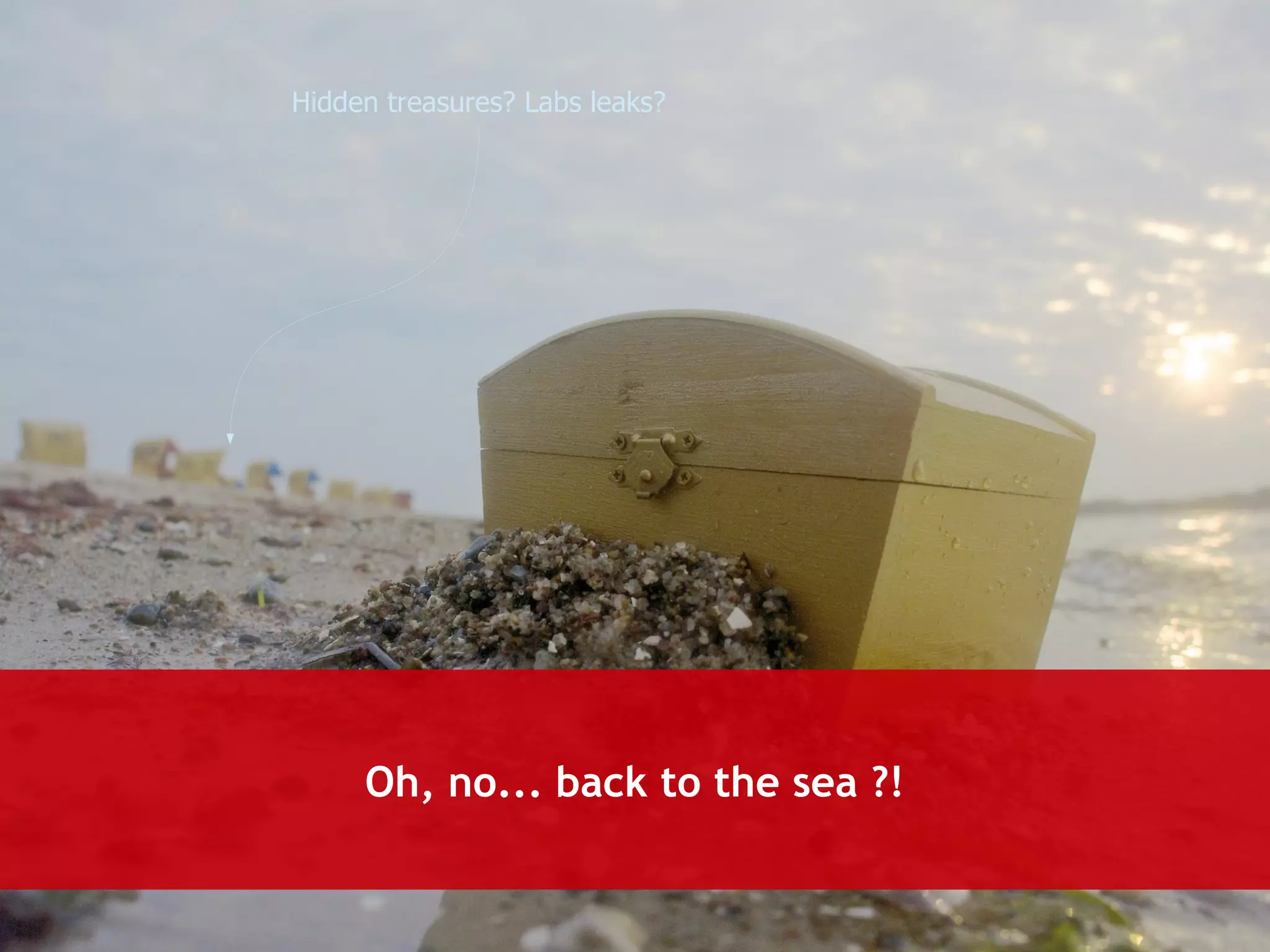 Hidden treasures? Labs leaks? 
Oh, no... back to the sea ?! 
 