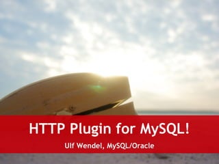 HTTP Plugin for MySQL! 
Ulf Wendel, MySQL/Oracle 
 