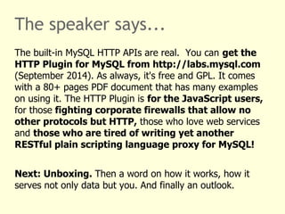 The speaker says... 
The built-in MySQL HTTP APIs are real. You can get the 
HTTP Plugin for MySQL from http://labs.mysql....