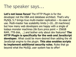 The speaker says... 
Let's not loose focus! The HTTP Plugin is for the 
developer not the DBA and database architect. That...