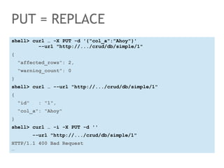 PUT = REPLACE 
shell> curl … -X PUT -d '{"col_a":"Ahoy"}' 
--url "http://.../crud/db/simple/1" 
{ 
"affected_rows": 2, 
"w...