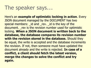 The speaker says... 
Here's an example of optimistic locking in action. Every 
JSON document managed by the DOCUMENT has t...