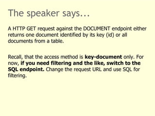 The speaker says... 
A HTTP GET request against the DOCUMENT endpoint either 
returns one document identified by its key (...
