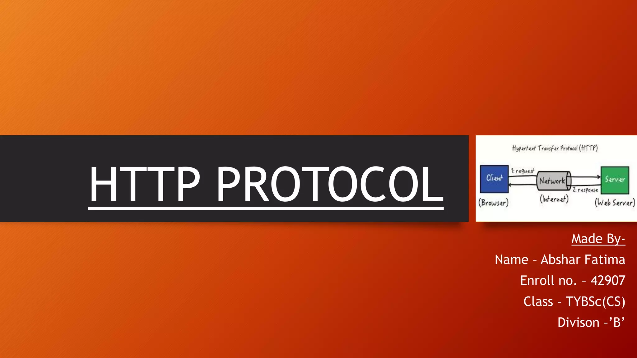 HTTP PROTOCOL
Made By-
Name – Abshar Fatima
Enroll no. – 42907
Class – TYBSc(CS)
Divison –’B’
 