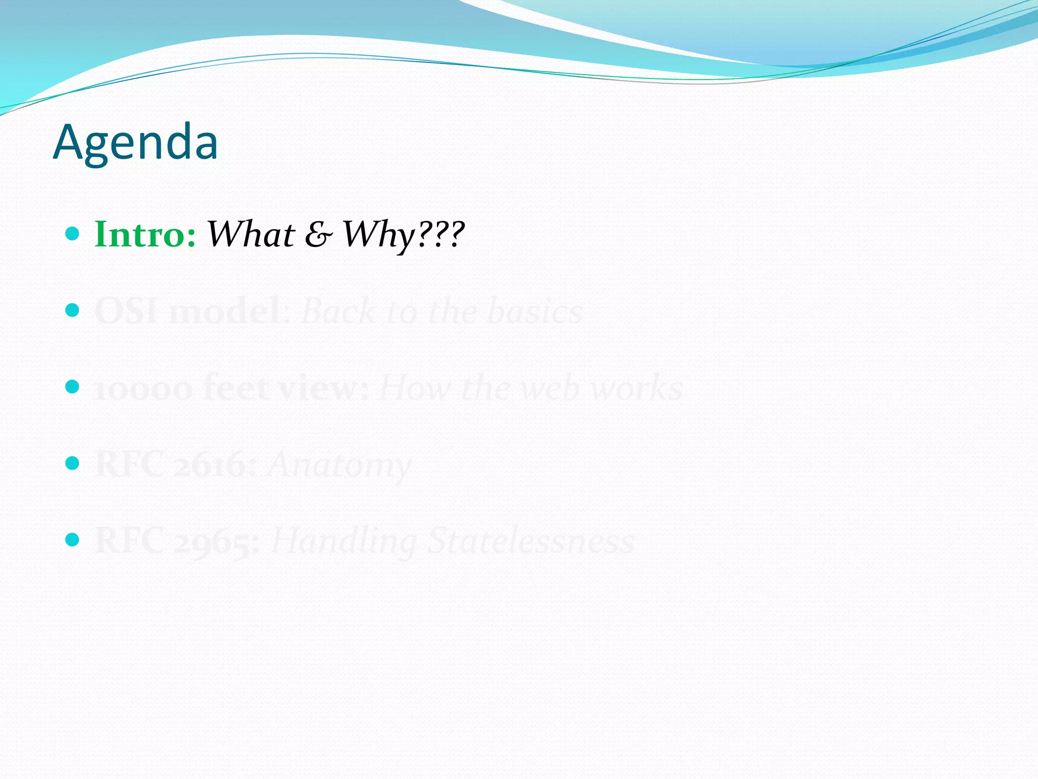 Agenda
 Intro: What & Why???

 OSI model: Back to the basics

 10000 feet view: How the web works

 RFC 2616: Anatomy

 RFC 2965: Handling Statelessness
 