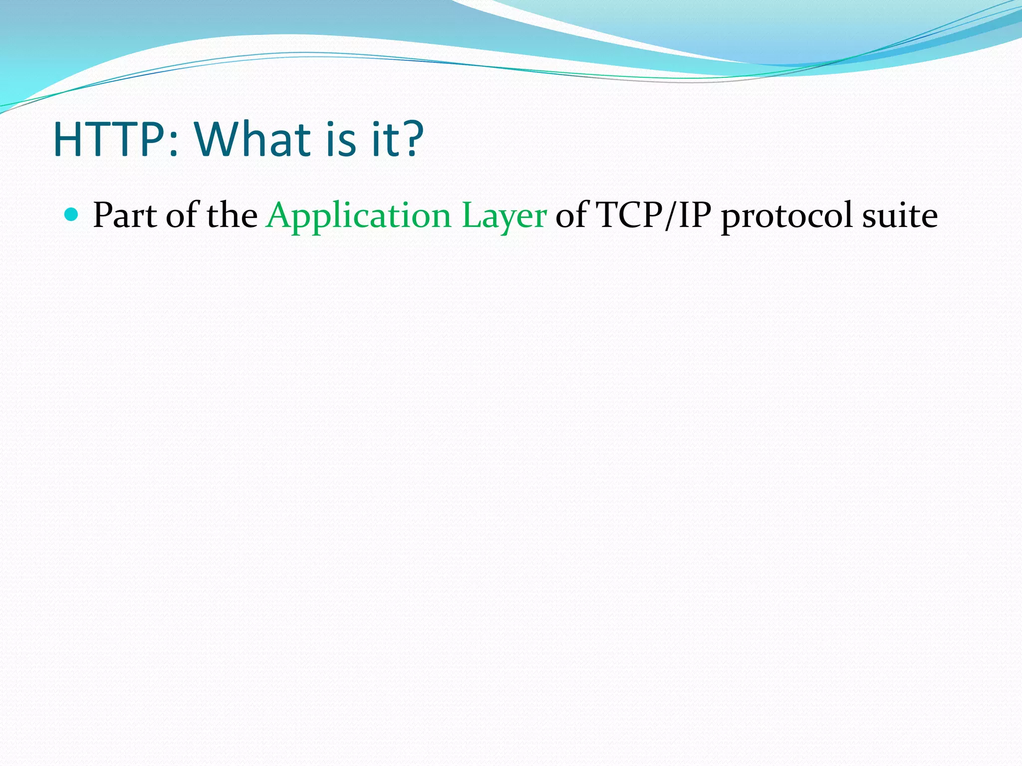 HTTP: What is it?
 Part of the Application Layer of TCP/IP protocol suite
 