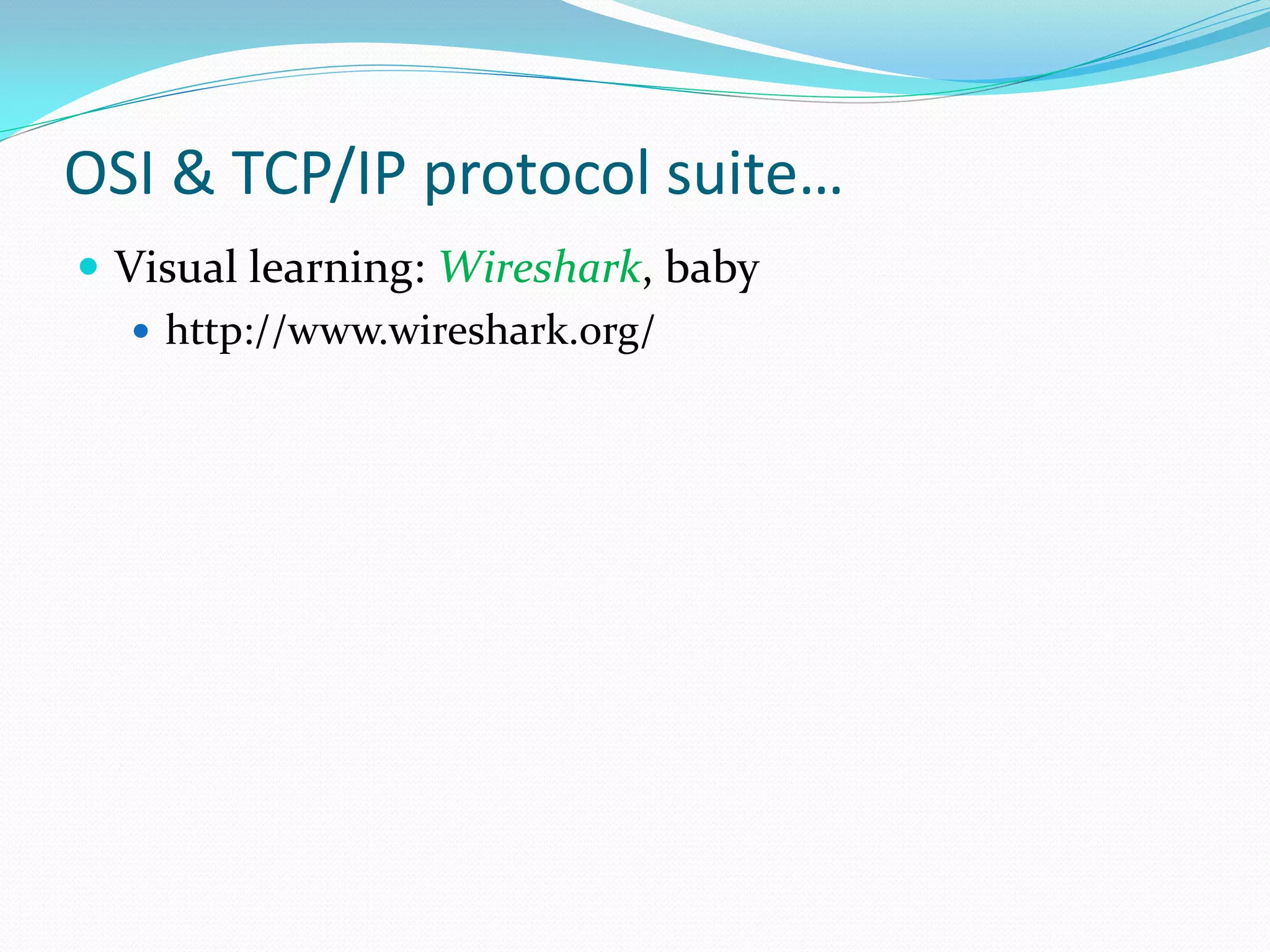 OSI & TCP/IP protocol suite…
 Visual learning: Wireshark, baby
    http://www.wireshark.org/
 