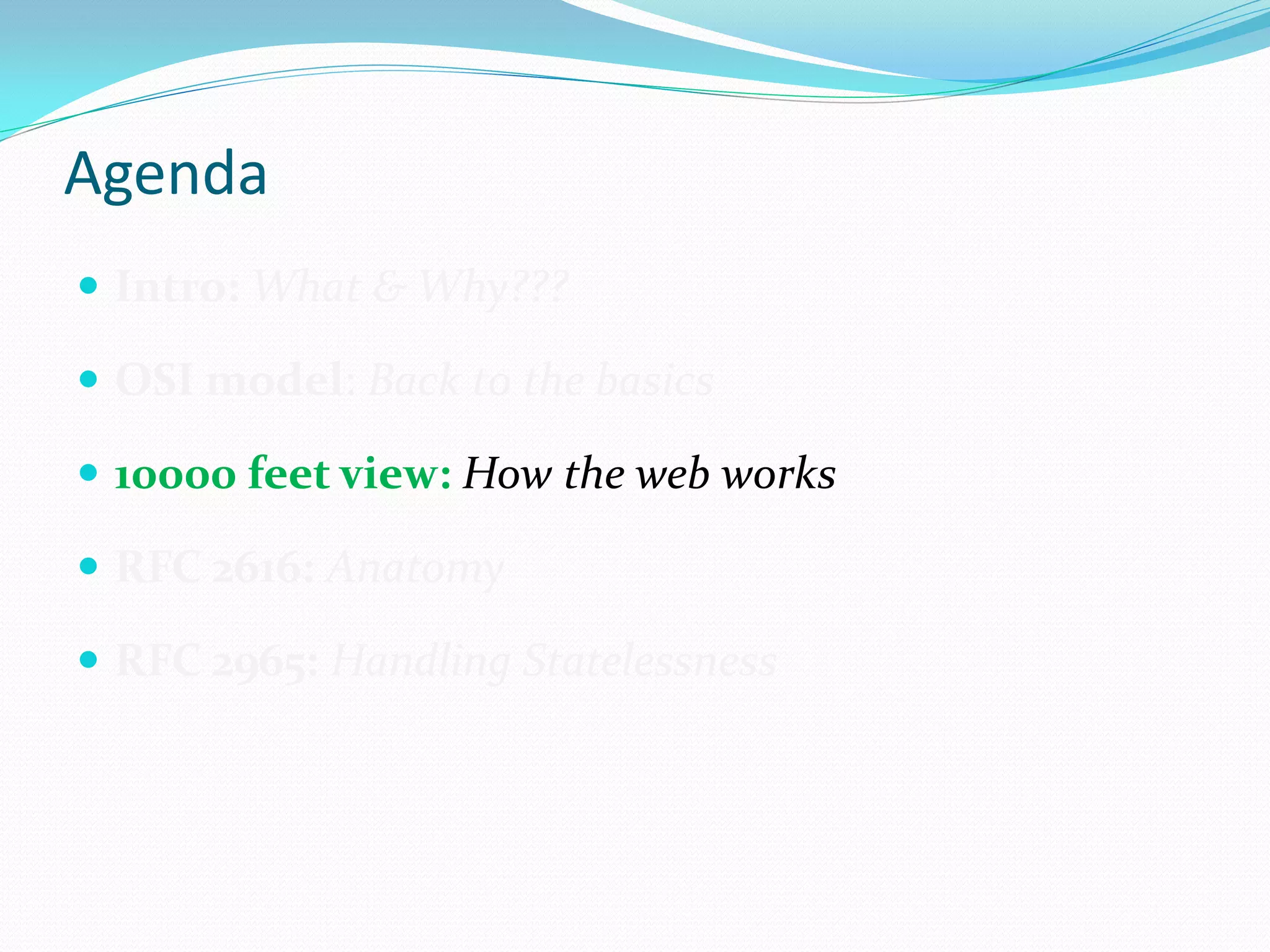 Agenda
 Intro: What & Why???

 OSI model: Back to the basics

 10000 feet view: How the web works

 RFC 2616: Anatomy

 RFC 2965: Handling Statelessness
 