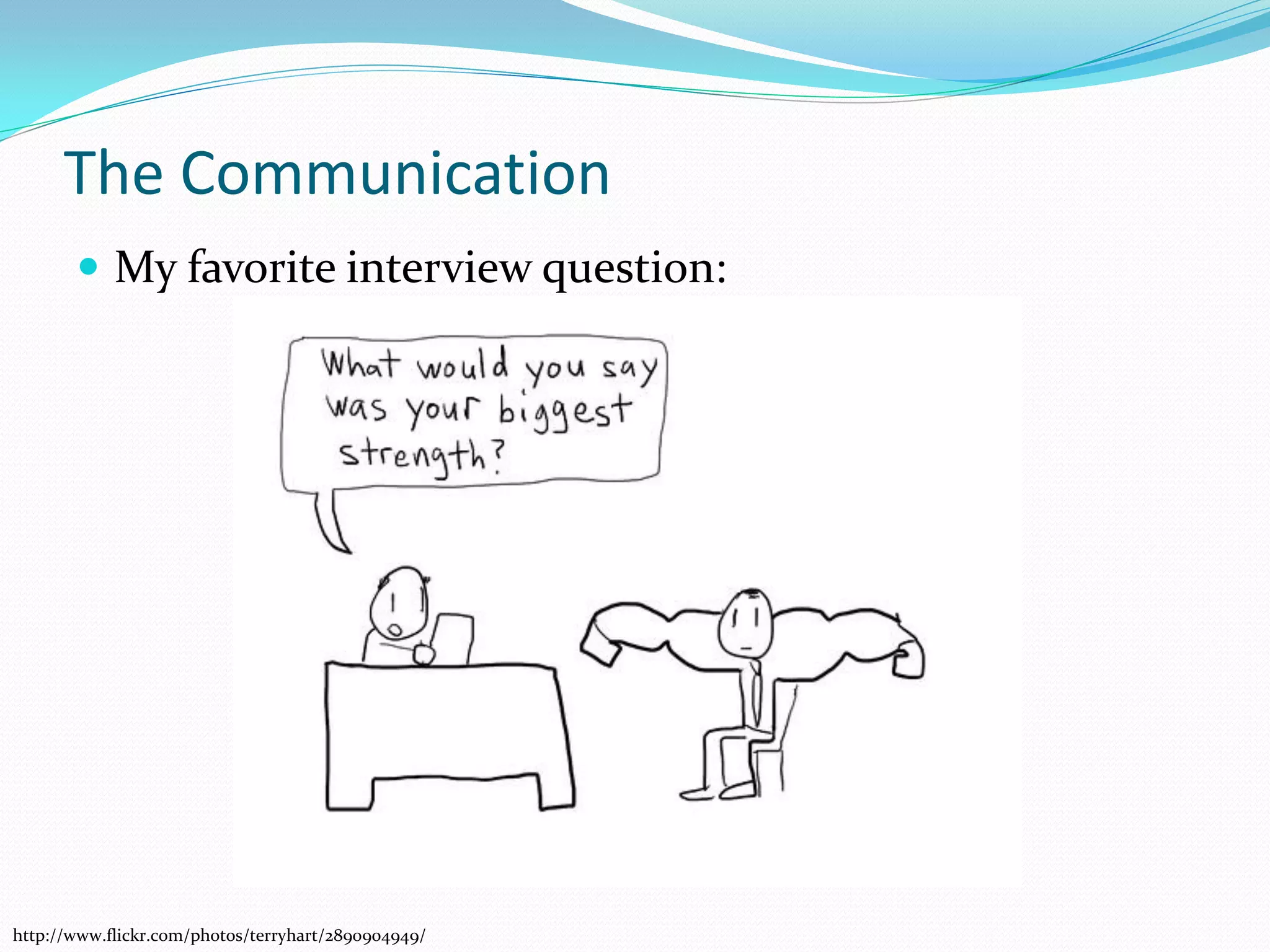The Communication
        My favorite interview question:




http://www.flickr.com/photos/terryhart/2890904949/
 