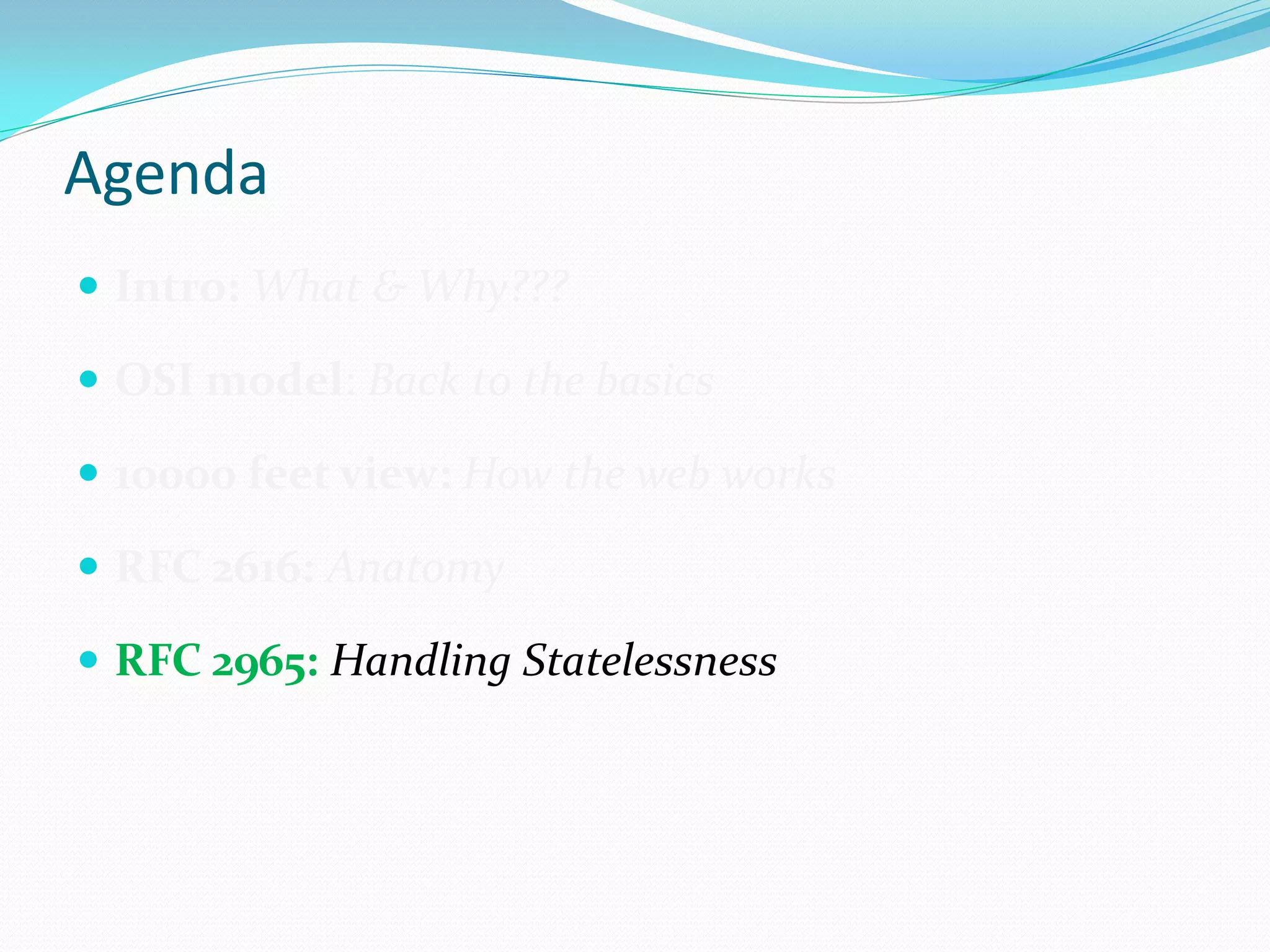 Agenda
 Intro: What & Why???

 OSI model: Back to the basics

 10000 feet view: How the web works

 RFC 2616: Anatomy

 RFC 2965: Handling Statelessness
 