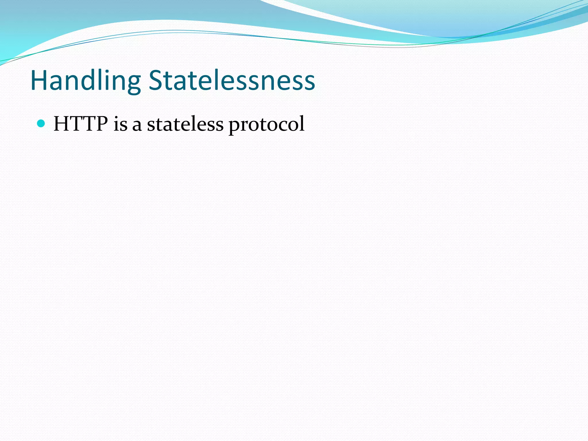Handling Statelessness
 HTTP is a stateless protocol
 