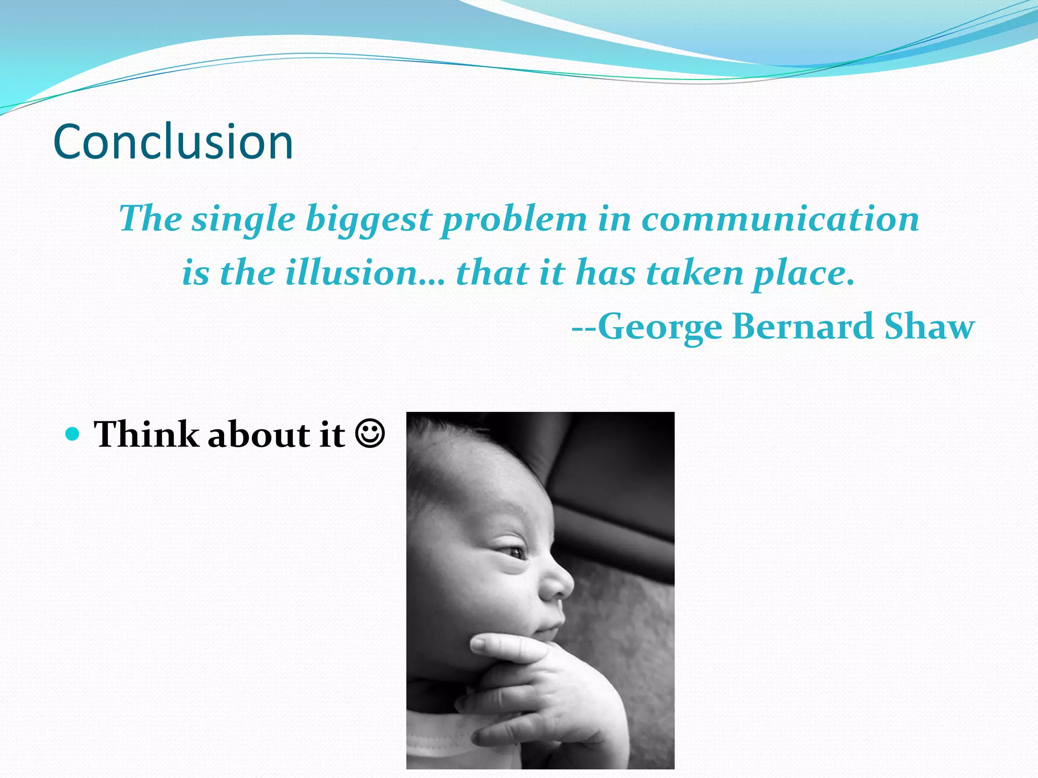 Conclusion
   The single biggest problem in communication
      is the illusion… that it has taken place.
                               --George Bernard Shaw

 Think about it 
 