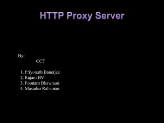 HTTP Proxy Server By:                 CC7   1. PriyonathBanerjee  2. Rajani BV   3. PoonamBhawnani  4. MasudurRahaman 