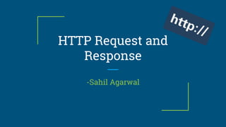 HTTP Request and
Response
-Sahil Agarwal
 