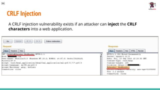 CRLF Injection
A CRLF injection vulnerability exists if an attacker can inject the CRLF
characters into a web application.
￼
 