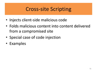 Cross-site Scripting
• Injects client-side malicious code
• Folds malicious content into content delivered
  from a compromised site
• Special case of code injection
• Examples




                                               16
 