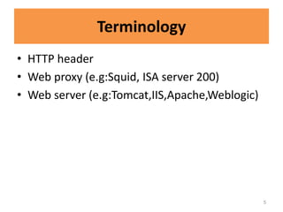 Terminology
• HTTP header
• Web proxy (e.g:Squid, ISA server 200)
• Web server (e.g:Tomcat,IIS,Apache,Weblogic)




                                                5
 