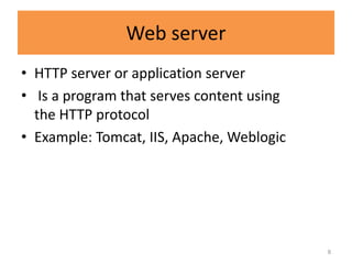Web server
• HTTP server or application server
• Is a program that serves content using
  the HTTP protocol
• Example: Tomcat, IIS, Apache, Weblogic




                                           8
 