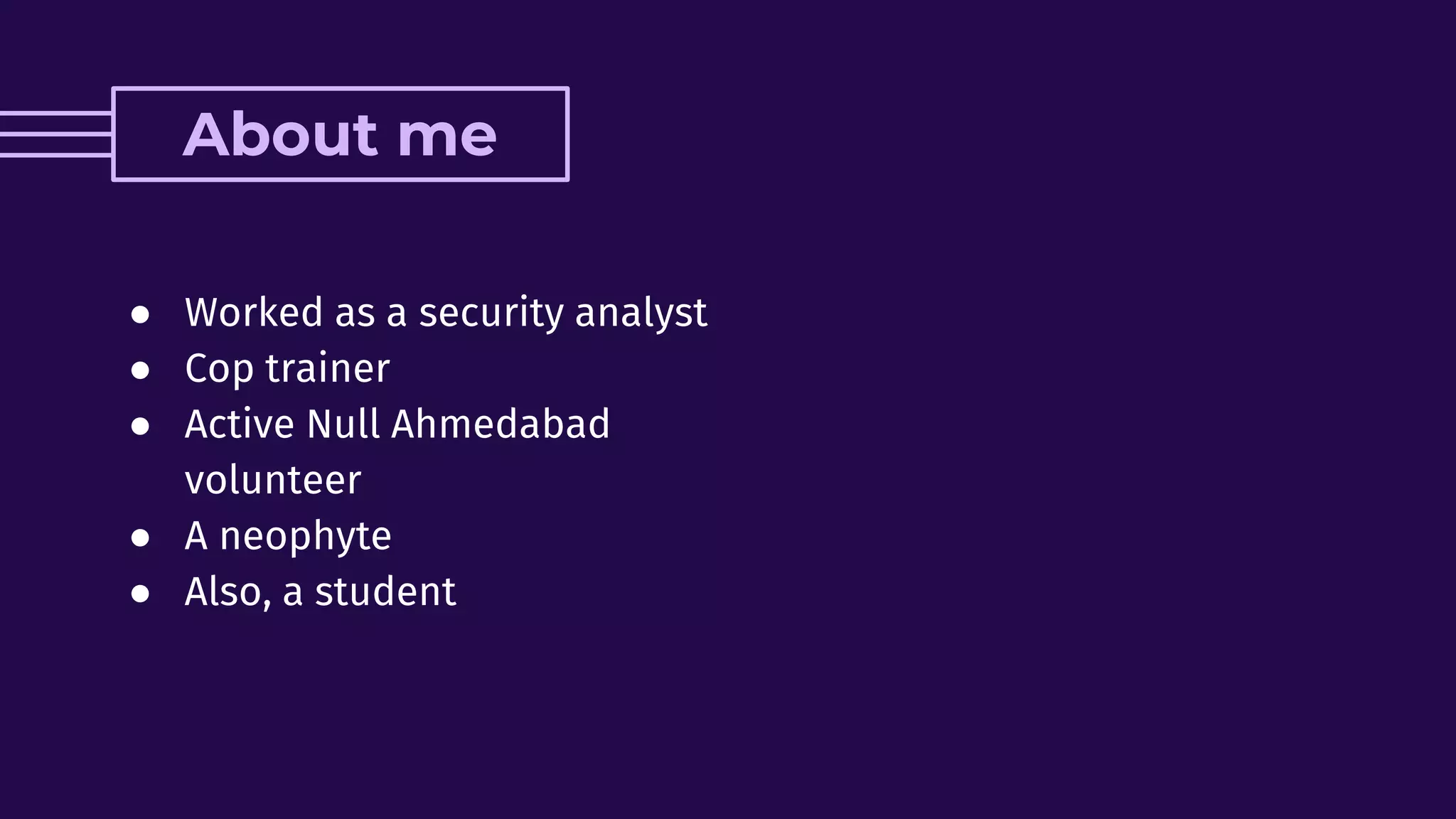 ● Worked as a security analyst
● Cop trainer
● Active Null Ahmedabad
volunteer
● A neophyte
● Also, a student
About me
 