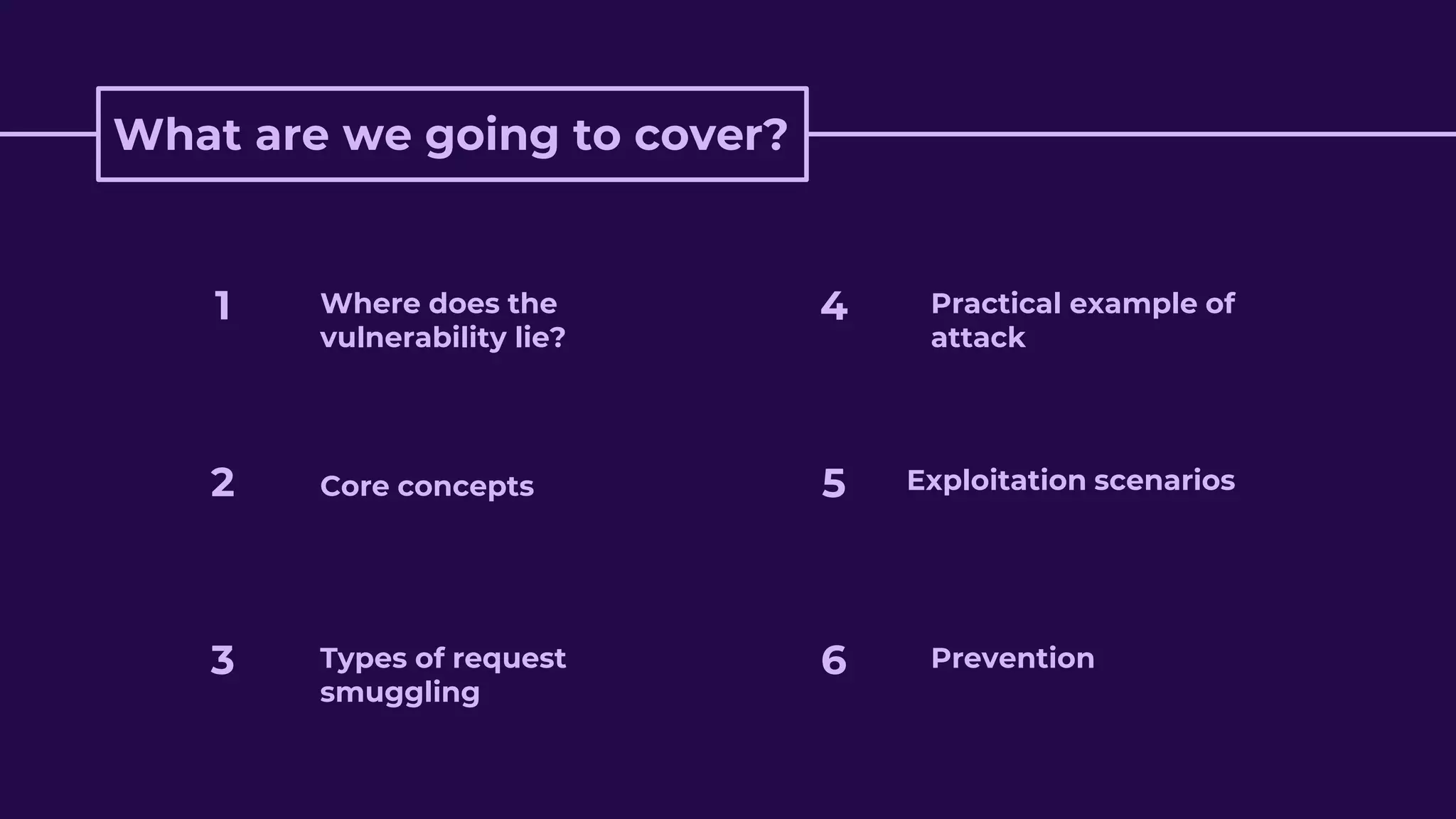 What are we going to cover?
Core concepts
Types of request
smuggling
Practical example of
attack
Exploitation scenarios
Prevention
2
3
4
5
6
Where does the
vulnerability lie?
1
 