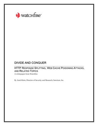 DIVIDE AND CONQUER
HTTP RESPONSE SPLITTING, WEB CACHE POISONING ATTACKS,
AND RELATED TOPICS
A whitepaper from Watchfire


By Amit Klein, Director of Security and Research, Sanctum, Inc.
 