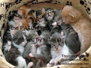 HTTP, REST  and the PATCH verb (accompanied by kittens) Thomas Parslow @almostobsolete http://almostobsolete.net 