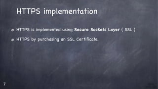 7
HTTPS implementation

HTTPS is implemented using Secure Sockets Layer ( SSL )

HTTPS by purchasing an SSL Certificate.

 