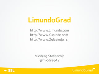 SSL
LimundoGrad
http://www.Limundo.com
http://www.Kupindo.com
http://www.Oglasindo.rs
Miodrag Stefanovic
@miodrag42
 