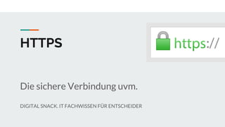 HTTPS
Die sichere Verbindung uvm.
DIGITAL SNACK. IT FACHWISSEN FÜR ENTSCHEIDER
 