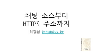 채팅 소스부터
HTTPS 주소까지
허광남 kenu@okky.kr
 