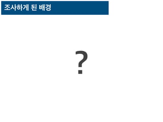 조사하게 된 배경
?
 