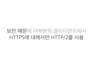 보안 때문에 대부분의 클라이언트에서
HTTPS에 대해서만 HTTP/2를 사용
 