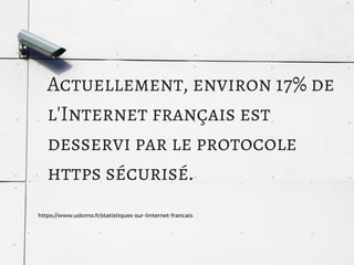 https://www.udomo.fr/statistiques-sur-linternet-francais
Actuellement, environ 17% de
l'Internet français est
desservi par le protocole
https sécurisé.
 
