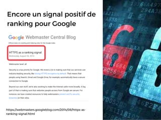 Encore un signal positif de
ranking pour Google
https://webmasters.googleblog.com/2014/08/https-as-
ranking-signal.html
 