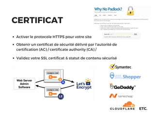 CERTIFICAT
Activer le protocole HTTPS pour votre site 
Obtenir un certificat de sécurité délivré par l'autorité de
certification (AC) / certificate authority (CA) /
Validez votre SSL certiﬁcat & statut de contenu sécurisé 
ETC.
 