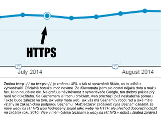 HTTPS
Změna http:// na https:// je změnou URL a tak si oprávněně říkáte, co to udělá s
vyhledávači. Oficiálně bohužel moc ...