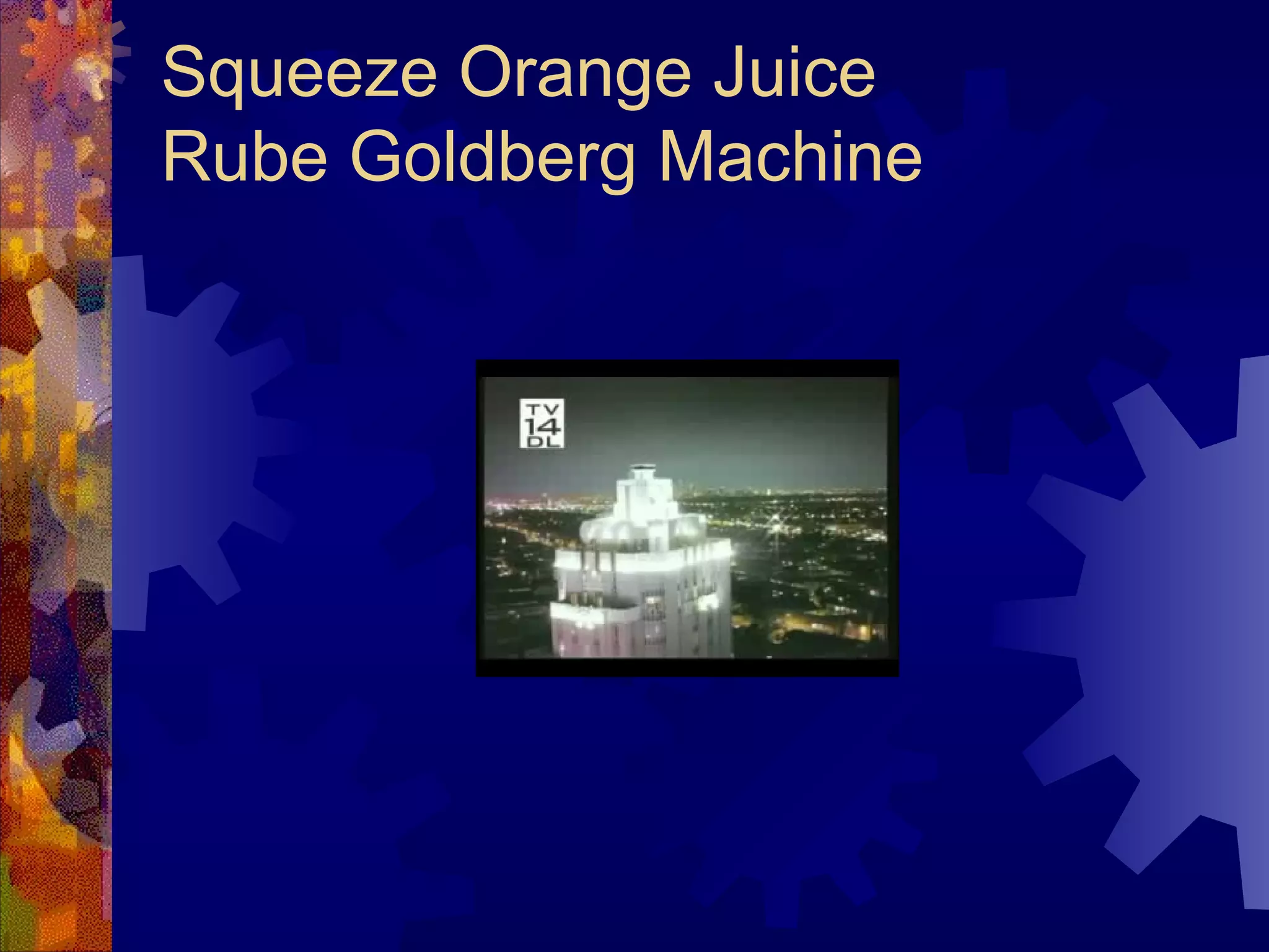 Squeeze Orange Juice
Rube Goldberg Machine
 