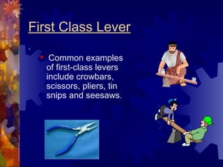 First Class Lever
.
 Common examples
of first-class levers
include crowbars,
scissors, pliers, tin
snips and seesaws.
 