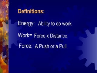 Energy: Ability to do work
Work= Force x Distance
Force: A Push or a Pull
Definitions:
 